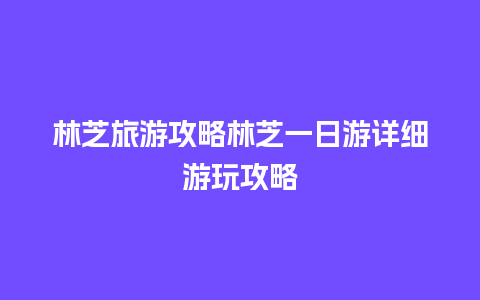 林芝旅游攻略林芝一日游详细游玩攻略