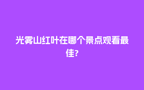 光雾山红叶在哪个景点观看最佳?