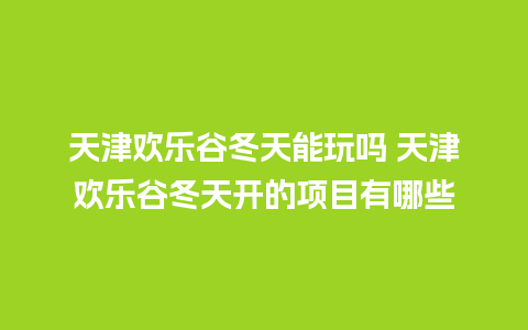 天津欢乐谷冬天能玩吗 天津欢乐谷冬天开的项目有哪些