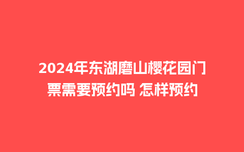 2024年东湖磨山樱花园门票需要预约吗 怎样预约