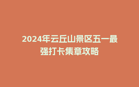 2024年云丘山景区五一最强打卡集章攻略