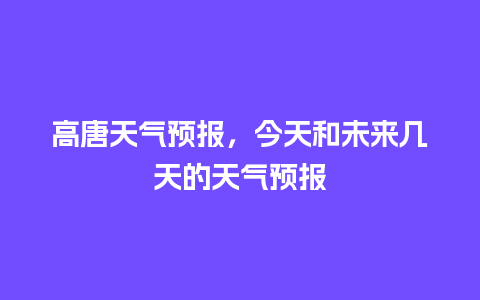 高唐天气预报，今天和未来几天的天气预报