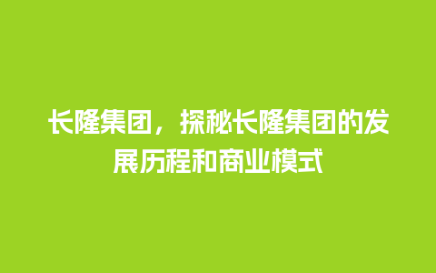 长隆集团，探秘长隆集团的发展历程和商业模式