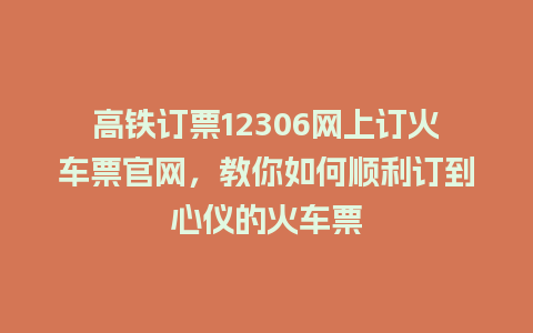 高铁订票12306网上订火车票官网，教你如何顺利订到心仪的火车票