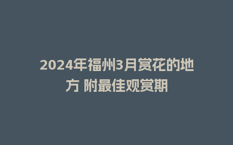 2024年福州3月赏花的地方 附最佳观赏期