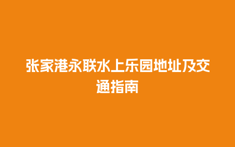 张家港永联水上乐园地址及交通指南