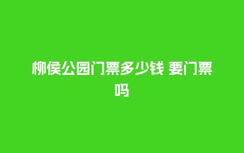 柳侯公园门票多少钱 要门票吗