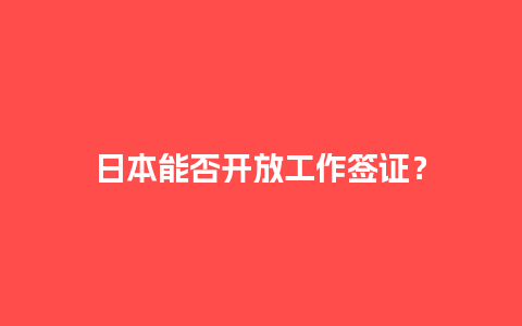 日本能否开放工作签证？