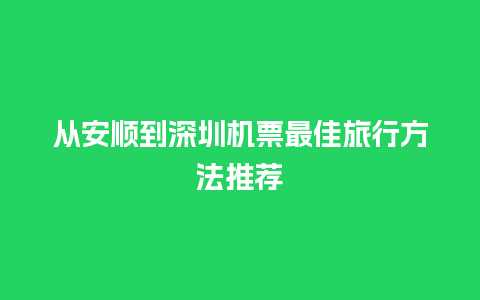 从安顺到深圳机票最佳旅行方法推荐