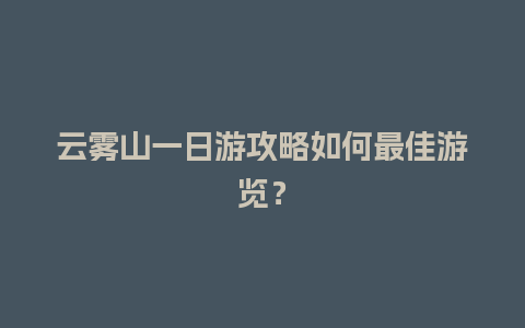 云雾山一日游攻略如何最佳游览？