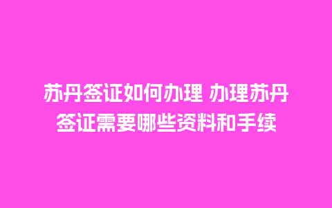 苏丹签证如何办理 办理苏丹签证需要哪些资料和手续