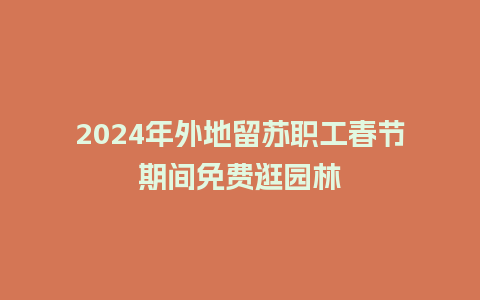 2024年外地留苏职工春节期间免费逛园林