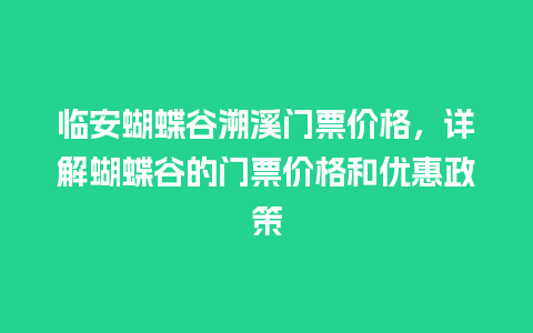 临安蝴蝶谷溯溪门票价格，详解蝴蝶谷的门票价格和优惠政策