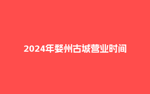 2024年婺州古城营业时间