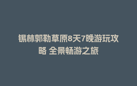 锡林郭勒草原8天7晚游玩攻略 全景畅游之旅