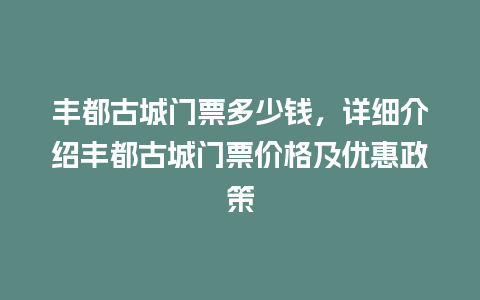 丰都古城门票多少钱，详细介绍丰都古城门票价格及优惠政策