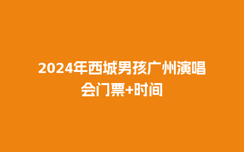2024年西城男孩广州演唱会门票+时间_https://www.lvtubus.com_旅游资讯_第1张