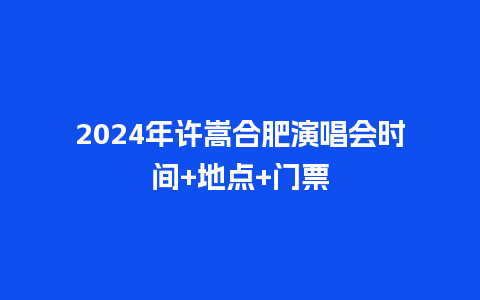 2024年许嵩合肥演唱会时间+地点+门票