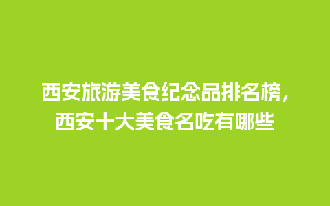 西安旅游美食纪念品排名榜，西安十大美食名吃有哪些