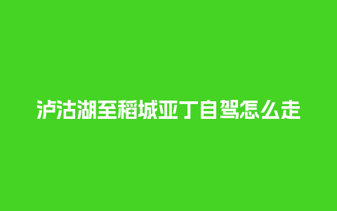 泸沽湖至稻城亚丁自驾怎么走