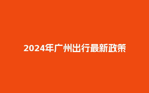 2024年广州出行最新政策