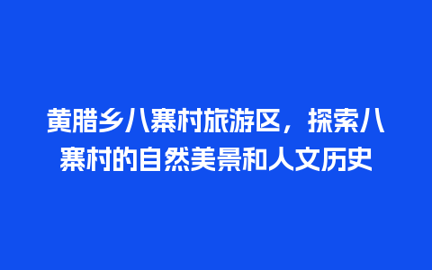 黄腊乡八寨村旅游区，探索八寨村的自然美景和人文历史