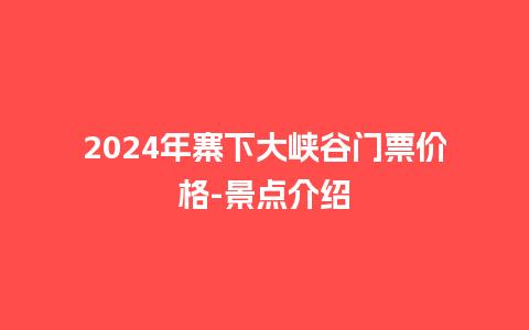 2024年寨下大峡谷门票价格-景点介绍