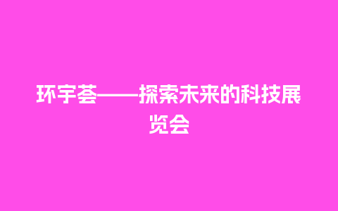 环宇荟——探索未来的科技展览会