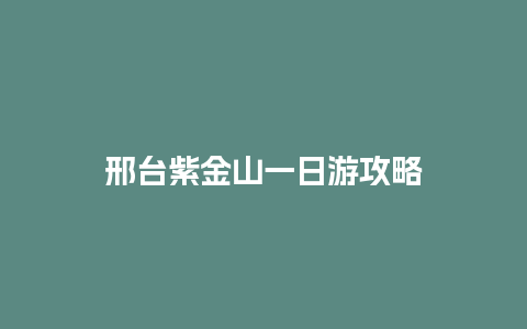 邢台紫金山一日游攻略