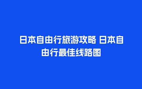 日本自由行旅游攻略 日本自由行最佳线路图