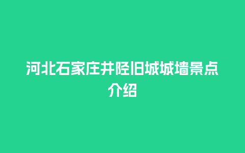 河北石家庄井陉旧城城墙景点介绍