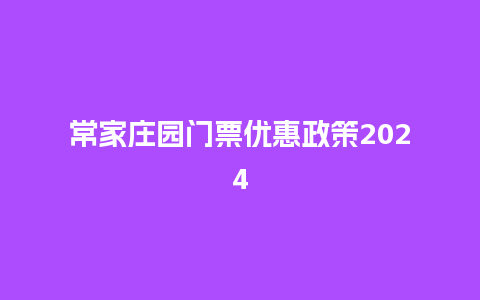 常家庄园门票优惠政策2024