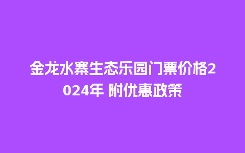 金龙水寨生态乐园门票价格2024年 附优惠政策