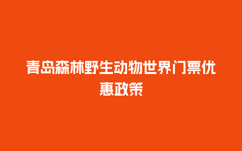 青岛森林野生动物世界门票优惠政策