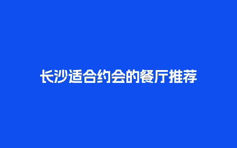 长沙适合约会的餐厅推荐