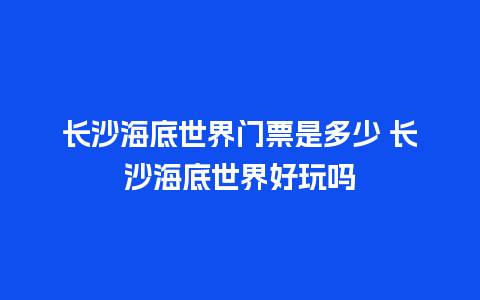 长沙海底世界门票是多少 长沙海底世界好玩吗