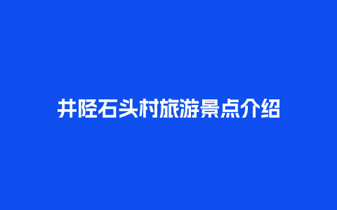 井陉石头村旅游景点介绍