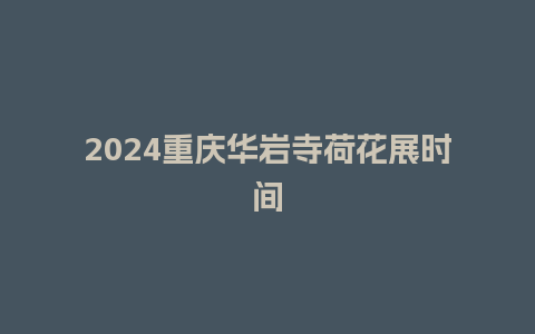 2024重庆华岩寺荷花展时间