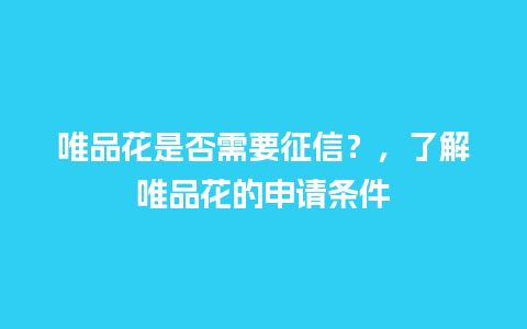 唯品花是否需要征信？，了解唯品花的申请条件