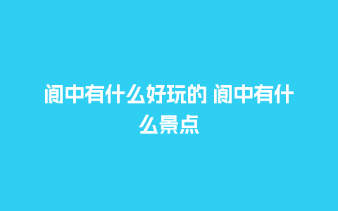 阆中有什么好玩的 阆中有什么景点