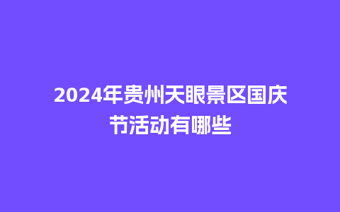 2024年贵州天眼景区国庆节活动有哪些