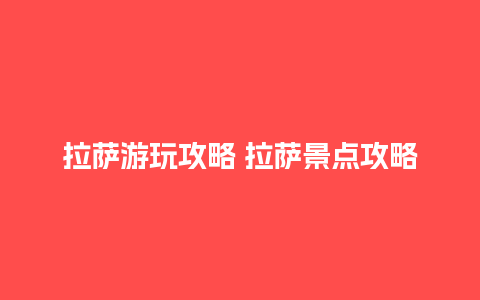 拉萨游玩攻略 拉萨景点攻略