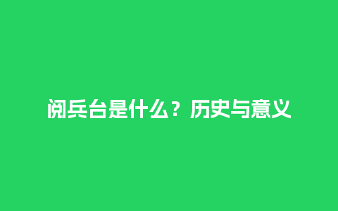 阅兵台是什么？历史与意义