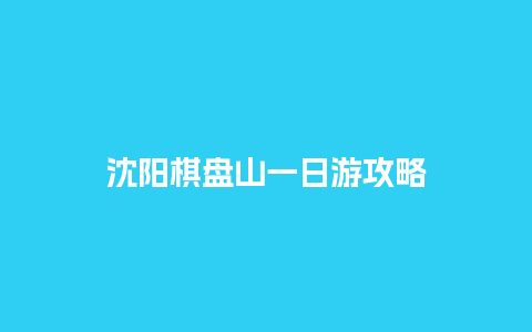 沈阳棋盘山一日游攻略