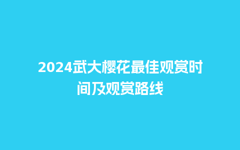 2024武大樱花最佳观赏时间及观赏路线