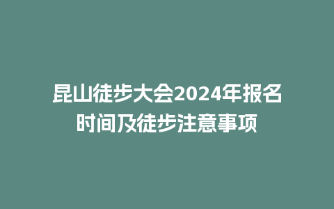 昆山徒步大会2024年报名时间及徒步注意事项