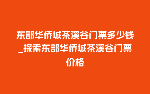 东部华侨城茶溪谷门票多少钱_探索东部华侨城茶溪谷门票价格