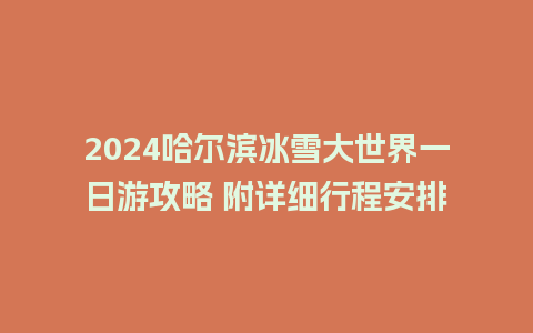 2024哈尔滨冰雪大世界一日游攻略 附详细行程安排