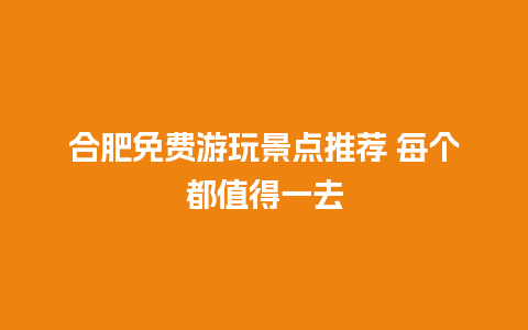 合肥免费游玩景点推荐 每个都值得一去