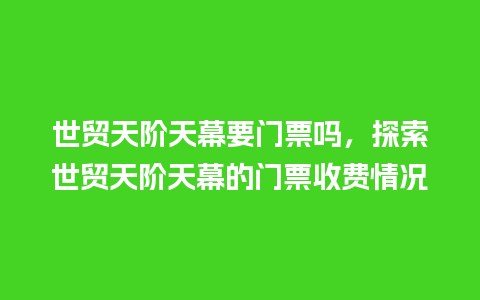 世贸天阶天幕要门票吗，探索世贸天阶天幕的门票收费情况